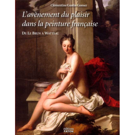 L'avènement du plaisir dans la peinture française de Le Brun à Watteau