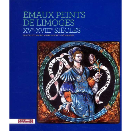 Emaux Peints De Limoges, XVe-XVIIIe Siecle - La Collection Du Musee Des Arts Decoratifs