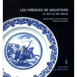 Les faiences de Moustiers du XVII° au XIX° siècle. Musée Arbaud d'Aix en Provence, Musée de Moustiers