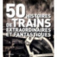50 Histoires De Trains Extraordinaires Et Fantastiques