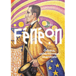 Félix Fénéon. Critique, collectionneur, anarchiste.