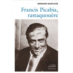 Francis Picabia, Rastaquouère, Bernard Marcadé, Flammarion, Grandes Biographies