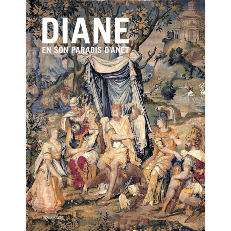 Diane en son Paradis d'Anet : tapisseries et vitraux de l'histoire de Diane du Château d'Anet